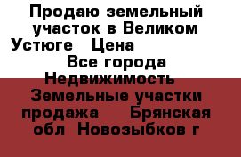 Продаю земельный участок в Великом Устюге › Цена ­ 2 500 000 - Все города Недвижимость » Земельные участки продажа   . Брянская обл.,Новозыбков г.